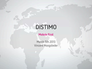 DISTIMO
   Mobile First

  March 5th 2013
Vincent Hoogsteder
         
 