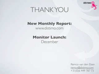 THANK YOU
New Monthly Report:
   www.distimo.com

  Monitor Launch:
     December




                    Remco van den Elzen
                    remco@distimo.com
                    +31(0)6 449 787 73
 