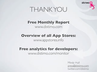 THANK YOU
    Free Monthly Report
       www.distimo.com

Overview of all App Stores:
     www.appstores.info

Free analytics for developers:
    www.distimo.com/monitor

                        Mindy Hull
                        press@distimo.com
                        twitter.com/distimo
 