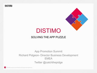 DISTIMO
App Promotion Summit
Richard Pidgeon- Director Business Development
EMEA
Twitter @catchthepidge
SOLVING THE APP PUZZLE
 