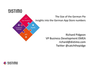 The Size of the German Pie
Insights into the German App Store numbers

Richard Pidgeon
VP Business Development EMEA
richard@distimo.com
Twitter @catchthepidge

 