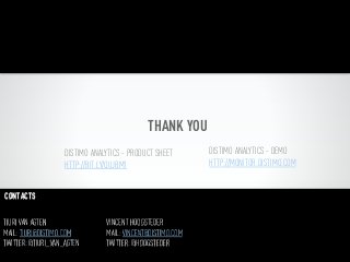 THANK YOU
                    DISTIMO ANALYTICS - PRODUCT SHEET       DISTIMO ANALYTICS - DEMO
                    HTTP://BIT.LY/QUJBM1                    HTTP://MONITOR.DISTIMO.COM


CONTACTS

TIURI VAN AGTEN                 VINCENT HOOGSTEDER
MAIL: TIURI@DISTIMO.COM         MAIL: VINCENT@DISTIMO.COM
TWITTER: @TIURI_VAN_AGTEN       TWITTER: @HOOGSTEDER
 