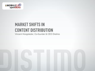 MARKET SHIFTS IN
CONTENT DISTRIBUTION
Vincent Hoogsteder, Co-founder & CEO Distimo
 