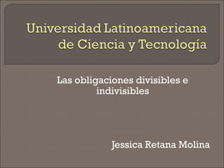Las obligaciones divisibles e
indivisibles
Jessica Retana Molina
 