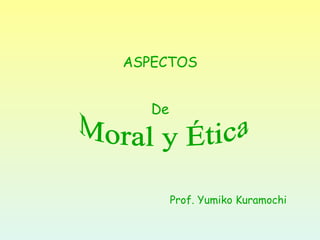     Prof. Yumiko Kuramochi ASPECTOS De Moral y Ética  