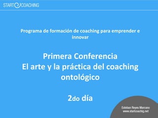 Programa de formación de coaching para emprender e
innovar
Primera Conferencia
El arte y la práctica del coaching
ontológico
2do día
 
