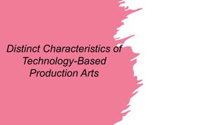 Distinct Characteristics of
Technology-Based
Production Arts
 