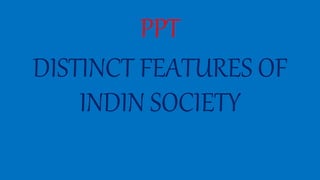 PPT
DISTINCT FEATURES OF
INDIN SOCIETY
 