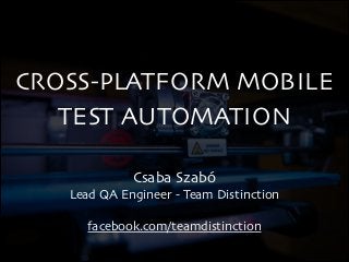 CROSS-PLATFORM MOBILE
TEST AUTOMATION
Csaba Szabó	

Lead QA Engineer - Team Distinction	

!

facebook.com/teamdistinction

 