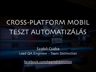 CROSS-PLATFORM MOBIL
TESZT AUTOMATIZÁLÁS
Szabó Csaba	

Lead QA Engineer - Team Distinction	

!

facebook.com/teamdistinction

 
