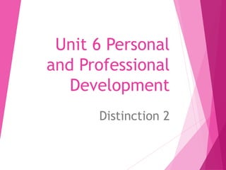 Unit 6 Personal
and Professional
Development
Distinction 2
 