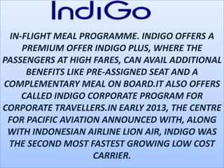 Frequent-flyer program
IndiGo Corporate Program
Fleet size
63
Destinations
33
Company slogan
Go IndiGo
Parent company
Inte...
