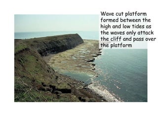 Wave cut platform formed between the high and low tides as the waves only attack the cliff and pass over the platform   