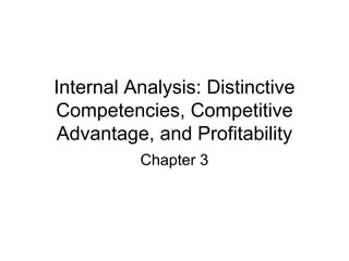 Internal Analysis: Distinctive 
Competencies, Competitive 
Advantage, and Profitability 
Chapter 3 
 