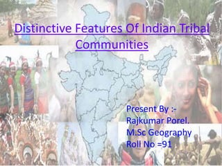 Distinctive Features Of Indian Tribal
Communities
Present By :-
Rajkumar Porel.
M.Sc Geography
Roll No =91
 