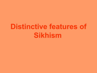 Distinctive features of
Sikhism
 
