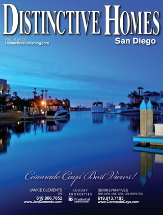 VOLUME SD 230
DistinctivePublishing.com                                  San Diego




           Coronado Cays’ Best Views!
                JANICE CLEMENTS     LUXURY     GERRI-LYNN FIVES
                            GRI   PROPERTIES   ABR, CIPS, CNE, CRS, GRI, RSPS,TRC
                   619.806.7052                619.813.7193
           www.JanClements.com                 www.CoronadoCays.com
 