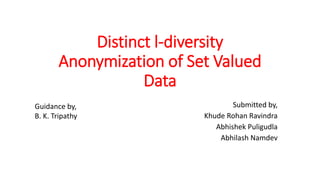 Distinct l-diversity
Anonymization of Set Valued
Data
Submitted by,
Khude Rohan Ravindra
Abhishek Puligudla
Abhilash Namdev
Guidance by,
B. K. Tripathy
 