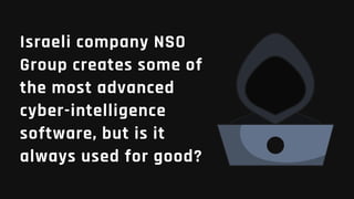 Israeli company NSO
Group creates some of
the most advanced
cyber-intelligence
software, but is it
always used for good?
 