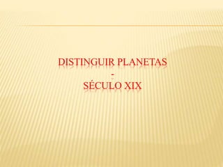 DISTINGUIR PLANETAS
-
SÉCULO XIX
 