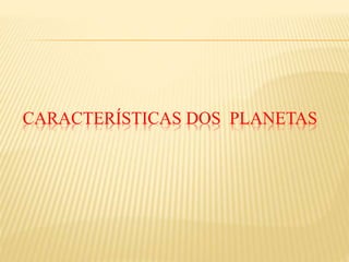 CARACTERÍSTICAS DOS PLANETAS
 
