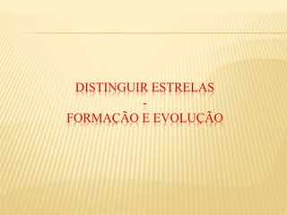 DISTINGUIR ESTRELAS
-
FORMAÇÃO E EVOLUÇÃO
 