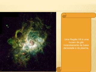 Uma Região HII é uma
nuvem de gás
incandescente de baixa
densidade e de plasma.
 
