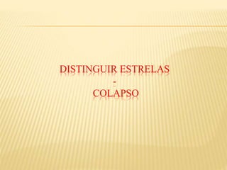 DISTINGUIR ESTRELAS
-
COLAPSO
 