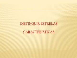 DISTINGUIR ESTRELAS
-
CARACTERÍSTICAS
 