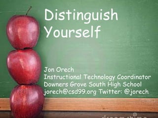 Distinguish
Yourself

Jon Orech
Instructional Technology Coordinator
Downers Grove South High School
jorech@csd99.org Twitter: @jorech
 