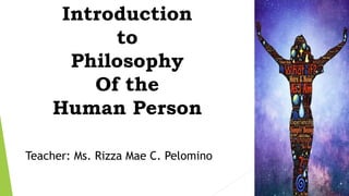 Introduction
to
Philosophy
Of the
Human Person
Teacher: Ms. Rizza Mae C. Pelomino
 