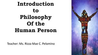 Introduction
to
Philosophy
Of the
Human Person
Teacher: Ms. Rizza Mae C. Pelomino
 