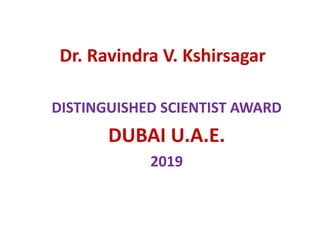 Dr. Ravindra V. Kshirsagar
DISTINGUISHED SCIENTIST AWARD
DUBAI U.A.E.
2019
 
