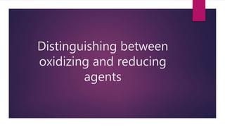 Distinguishing between
oxidizing and reducing
agents
 