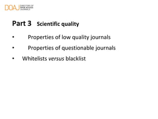 Part 3 Scientific quality
• Properties of low quality journals
• Properties of questionable journals
• Whitelists versus blacklist
 
