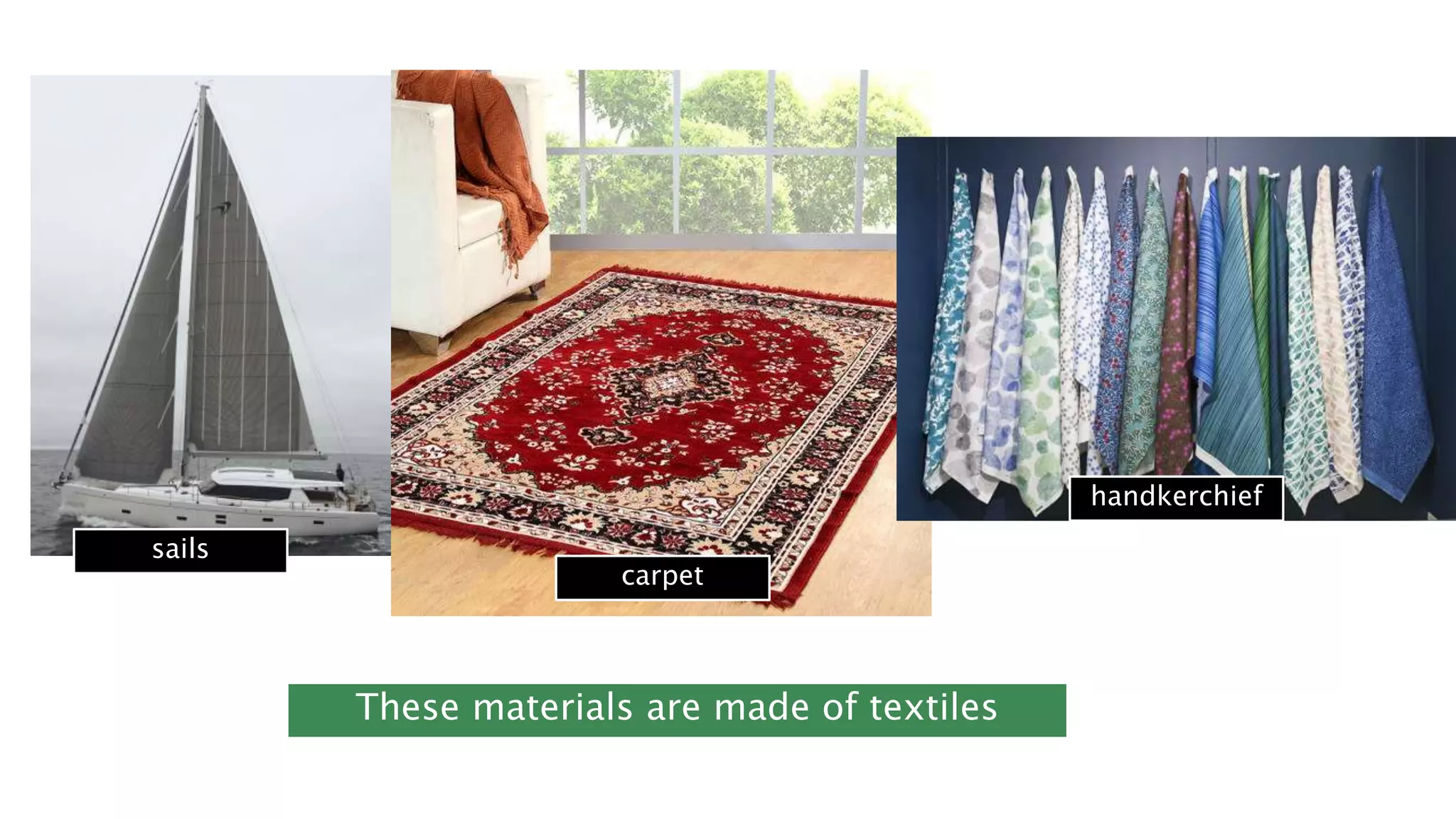 sails
carpet
handkerchief
These materials are made of textiles
 