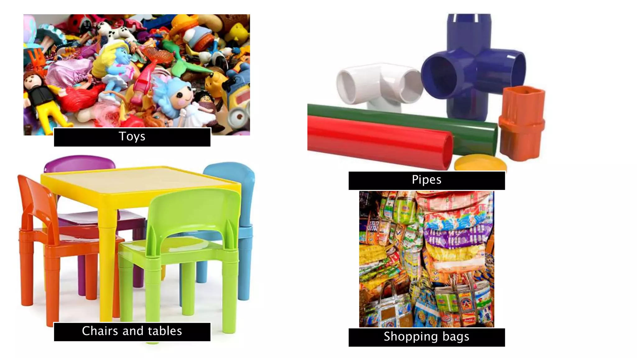 Toys
Shopping bags
Pipes
Chairs and tables
 