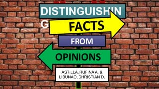 DISTINGUISHIN
G
OPINIONS
FROM
ASTILLA, RUFINA A. &
LIBUNAO, CHRISTIAN D.
 