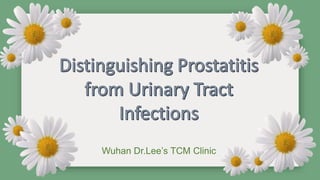 Distinguishing Prostatitis from Urinary Tract Infections
Wuhan Dr.Lee’s TCM Clinic
 