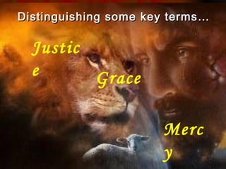 Distinguishing some key terms…

Justice
           Grace

                   Mercy
 