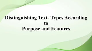 Distinguishing Text- Types According
to
Purpose and Features
 