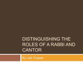DISTINGUISHING THE
ROLES OF A RABBI AND
CANTOR
By Leib Tropper
 