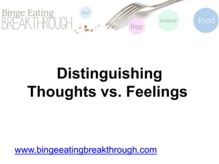 Distinguishing
Thoughts vs. Feelings
www.bingeeatingbreakthrough.com
 
