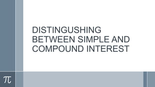DISTINGUSHING
BETWEEN SIMPLE AND
COMPOUND INTEREST
 