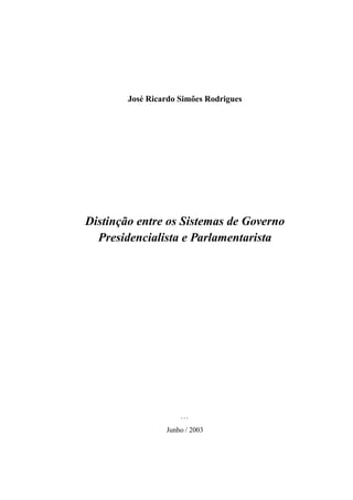 Jos´e Ricardo Sim˜oes Rodrigues
Distinc¸˜ao entre os Sistemas de Governo
Presidencialista e Parlamentarista
...
Junho / 2003
 