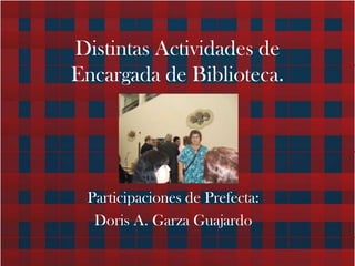 Distintas Actividades de Encargada de Biblioteca. Participaciones de Prefecta: Doris A. Garza Guajardo 