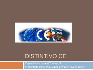 DISTINTIVO CE 
Capacitación para el Trabajo III 
Presentado por M.R.T. David Enrique Reva Medellín 
 