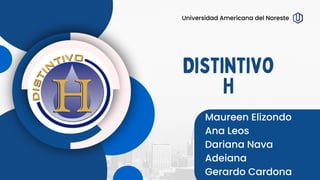 Distintivo
H
Maureen Elizondo
Ana Leos
Dariana Nava
Adeiana
Gerardo Cardona
Universidad Americana del Noreste
 