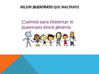 MEJOR BUENTRATO QUE MALTRATO