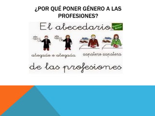 ¿POR QUÉ PONER GÉNERO A LAS
PROFESIONES?
